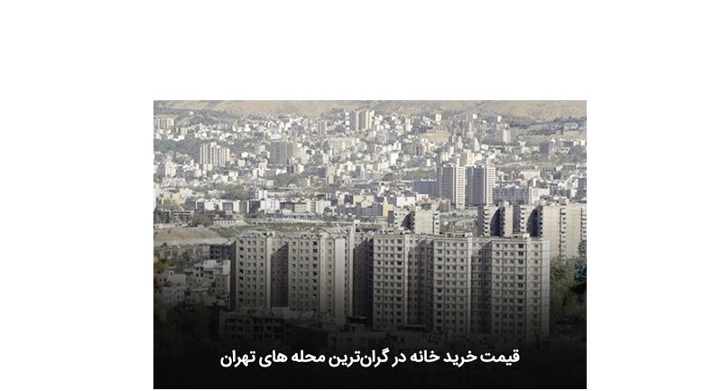 قیمت خرید خانه در گرانترین محله های تهران !