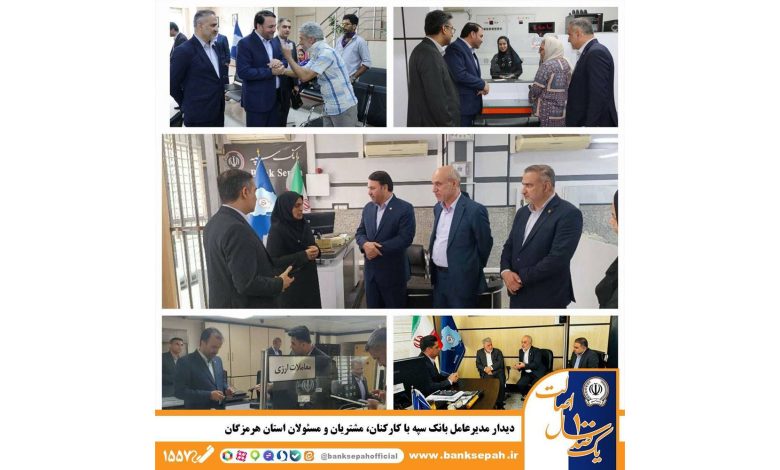 دیدار مدیرعامل بانک سپه با کارکنان، مشتریان و مسئولان استان هرمزگان