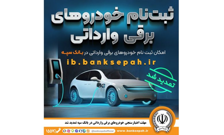 مهلت اعتبارسنجی ثبت نام خودروهای برقی وارداتی در بانک سپه تمدید شد