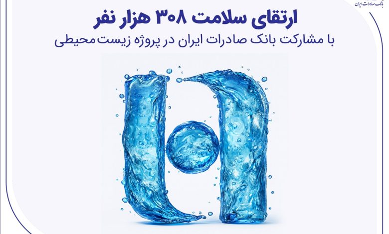 ارتقای سلامت ۳۰۸ هزار نفر با مشارکت بانک صادرات ایران در پروژه زیست‌محیطی