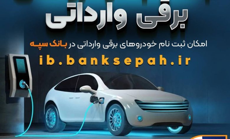 امروز آخرین مهلت اعتبارسنجی ثبت نام خودروهای برقی وارداتی در بانک سپه است