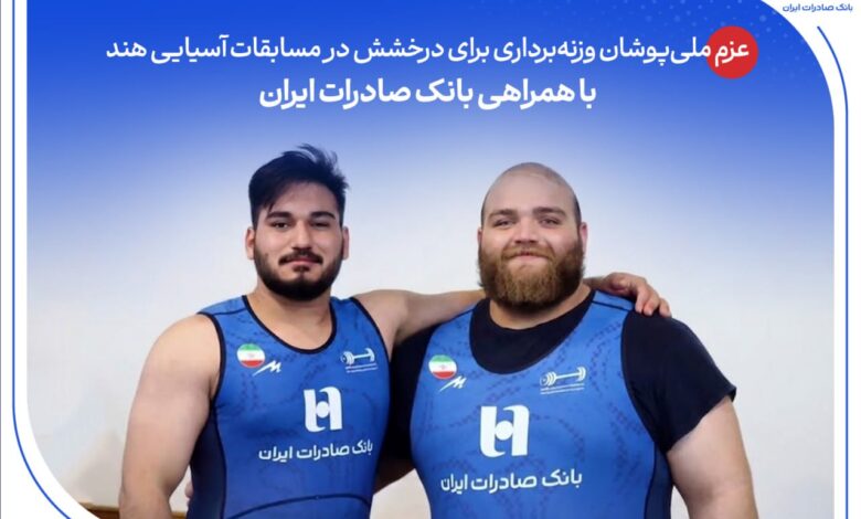 عزم ملی‌پوشان وزنه‌برداری برای درخشش در مسابقات آسیایی هند با همراهی بانک صادرات ایران